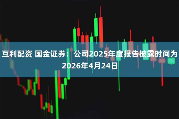 互利配资 国金证券：公司2025年度报告披露时间为2026年4月24日