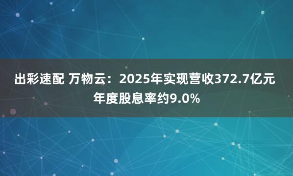 出彩速配 万物云：2025年实现营收372.7亿元 年度股息率约9.0%